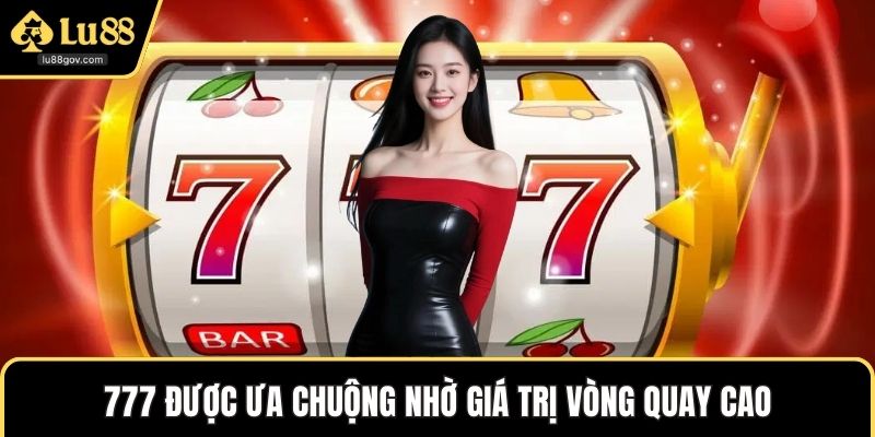 777 được ưa chuộng nhờ giá trị vòng quay cao