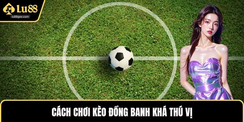 Cách chơi kèo đồng banh khá thú vị