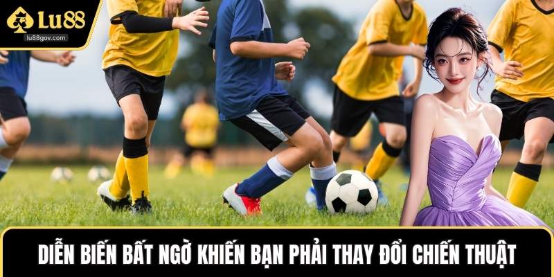 Diễn biến bất ngờ khiến bạn phải thay đổi chiến thuật