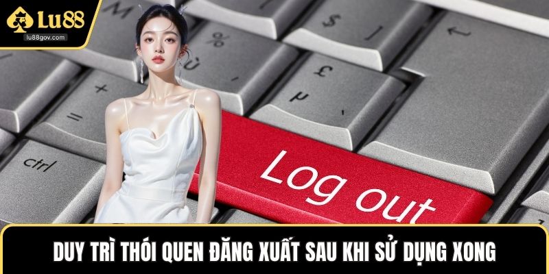 Duy trì thói quen đăng xuất sau khi sử dụng xong