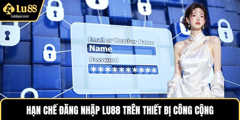 Hạn chế Đăng nhập LU88 trên thiết bị công cộng