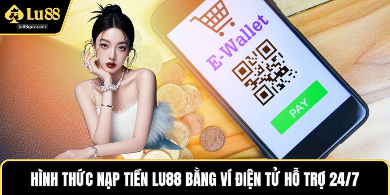 Hình thức nạp tiền LU88 bằng ví điện tử hỗ trợ 24/7