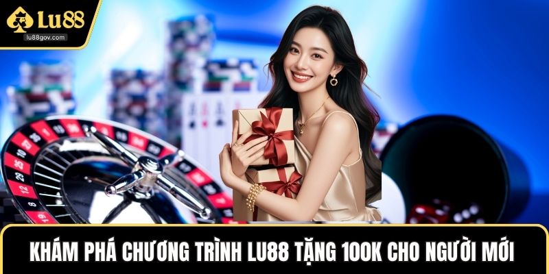 Khám phá chương trình LU88 Tặng 100k Cho Người mới 