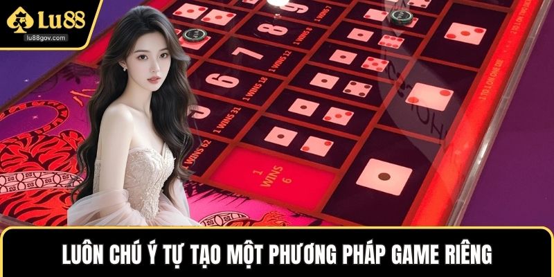 Luôn chú ý tự tạo một phương pháp game riêng