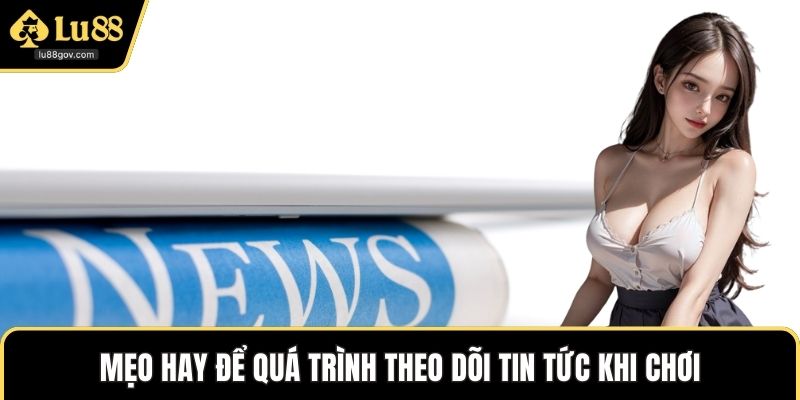 Mẹo hay để quá trình theo dõi tin tức khi chơi
