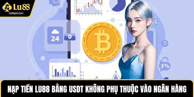 Nạp tiền LU88 bằng USDT không phụ thuộc vào ngân hàng