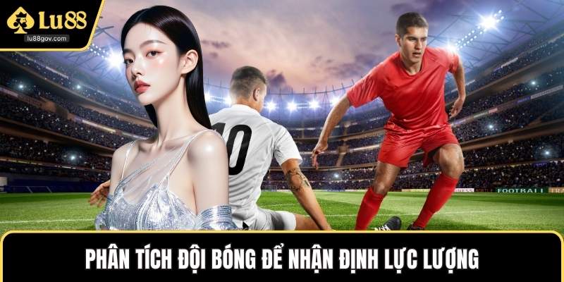Phân tích đội bóng để nhận định lực lượng