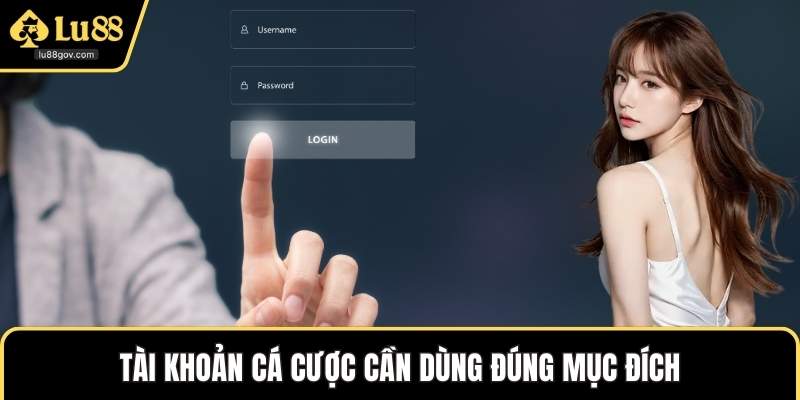 Tài khoản cá cược cần dùng đúng mục đích
