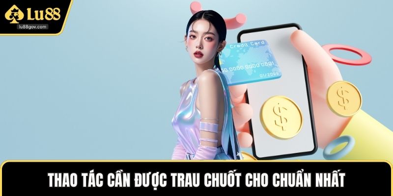 Thao tác cần được trau chuốt cho chuẩn nhất