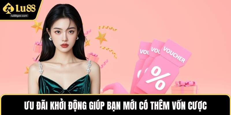 Ưu đãi khởi động giúp bạn mới có thêm vốn cược